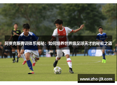 阿贾克斯青训体系揭秘:如何培养世界级足球天才的秘密之道 阿贾克斯青训体系揭秘:如何培养世界级足球天才的秘密之道