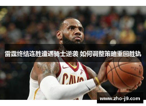 雷霆终结连胜遭遇骑士逆袭 如何调整策略重回胜轨 雷霆终结连胜遭遇骑士逆袭 如何调整策略重回胜轨