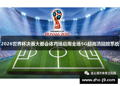 2026世界杯决赛大都会体育场启用全场5G超高清回放系统 2026世界杯决赛大都会体育场启用全场5G超高清回放系统