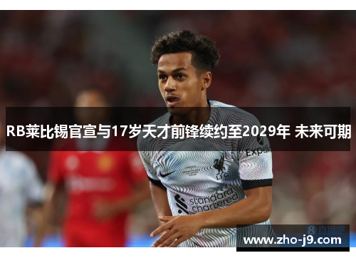 RB莱比锡官宣与17岁天才前锋续约至2029年 未来可期