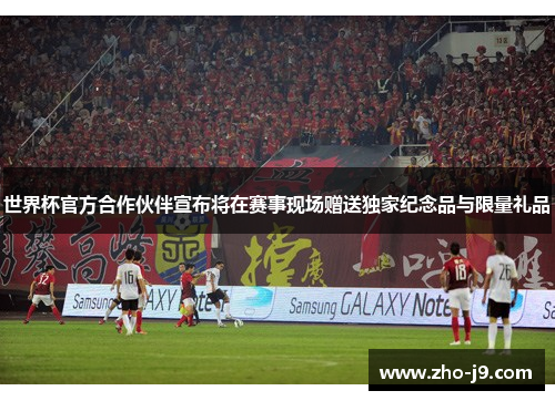 世界杯官方合作伙伴宣布将在赛事现场赠送独家纪念品与限量礼品 世界杯官方合作伙伴宣布将在赛事现场赠送独家纪念品与限量礼品