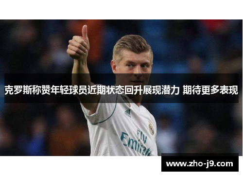 克罗斯称赞年轻球员近期状态回升展现潜力 期待更多表现 克罗斯称赞年轻球员近期状态回升展现潜力 期待更多表现