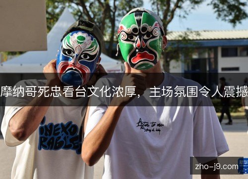 摩纳哥死忠看台文化浓厚,主场氛围令人震撼 摩纳哥死忠看台文化浓厚,主场氛围令人震撼