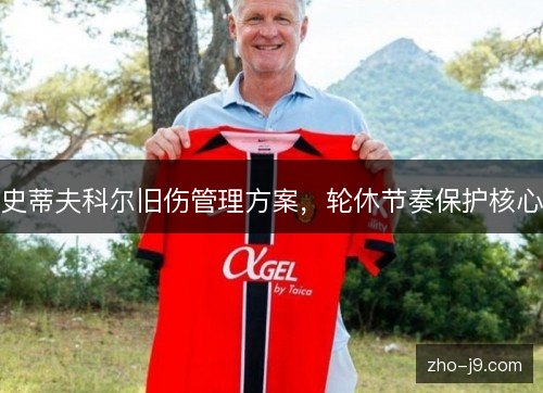 史蒂夫科尔旧伤管理方案，轮休节奏保护核心