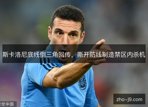 斯卡洛尼底线倒三角回传,撕开防线制造禁区内杀机 斯卡洛尼底线倒三角回传,撕开防线制造禁区内杀机
